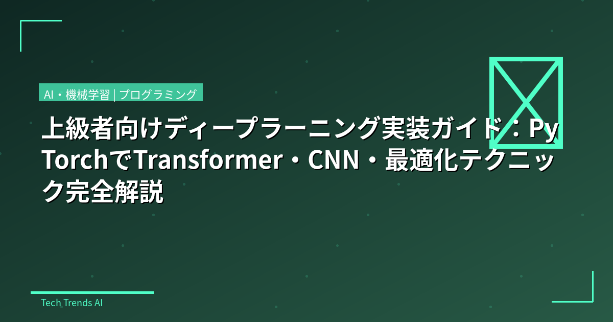 上級者向けディープラーニング実装ガイド:PyTorchでTransformer・CNN・最適化テクニック完全解説
