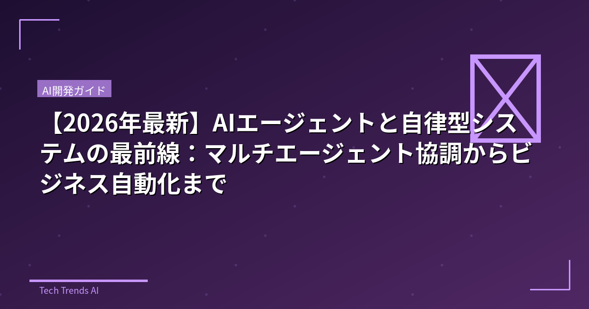 【2026年最新】AIエージェントと自律型システムの最前線：マルチエージェント協調からビジネス自動化まで