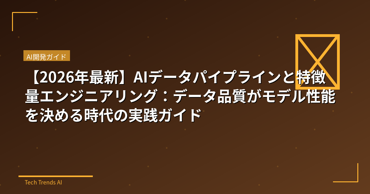 【2026年最新】AIデータパイプラインと特徴量エンジニアリング：データ品質がモデル性能を決める時代の実践ガイド