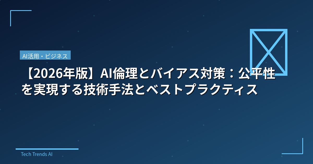 【2026年版】AI倫理とバイアス対策：公平性を実現する技術手法とベストプラクティス