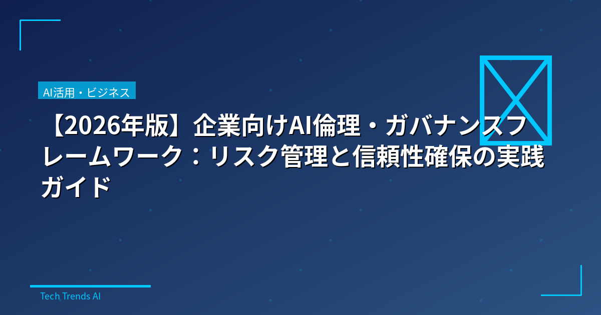 【2026年版】企業向けAI倫理・ガバナンスフレームワーク：リスク管理と信頼性確保の実践ガイド