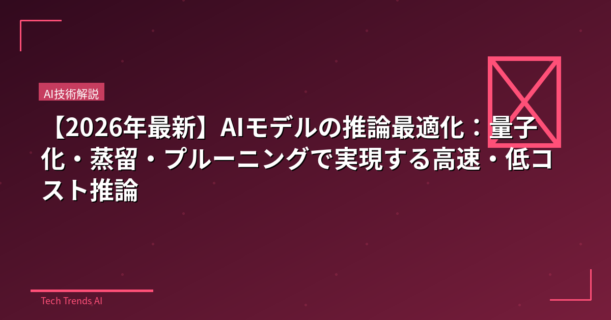 【2026年最新】AIモデルの推論最適化：量子化・蒸留・プルーニングで実現する高速・低コスト推論