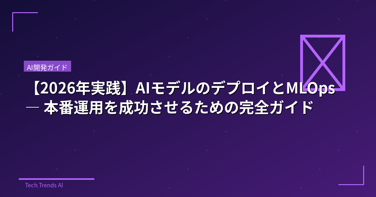 【2026年実践】AIモデルのデプロイとMLOps — 本番運用を成功させるための完全ガイド