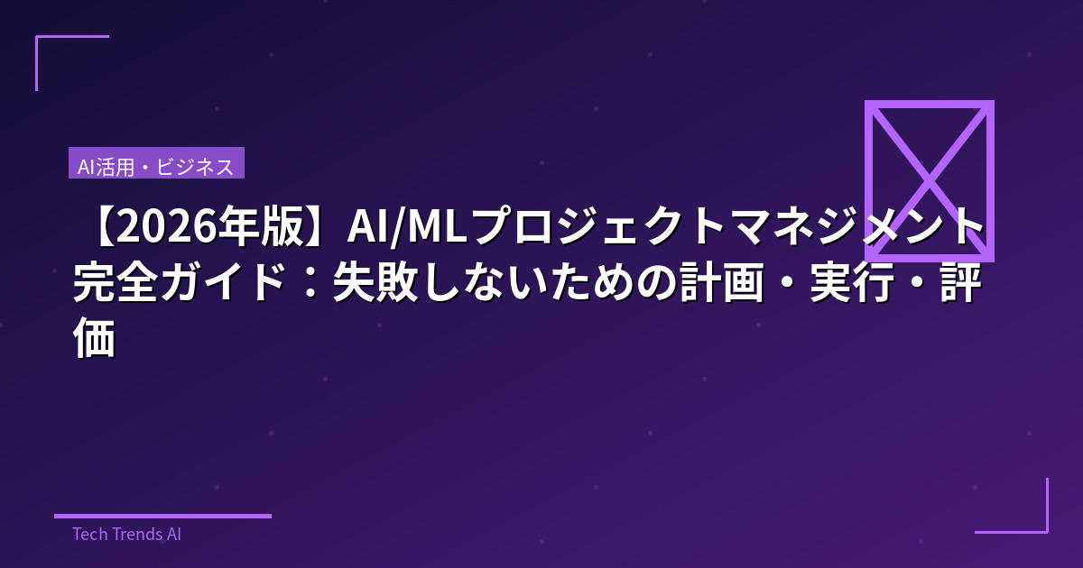 【2026年版】AI/MLプロジェクトマネジメント完全ガイド:失敗しないための計画・実行・評価