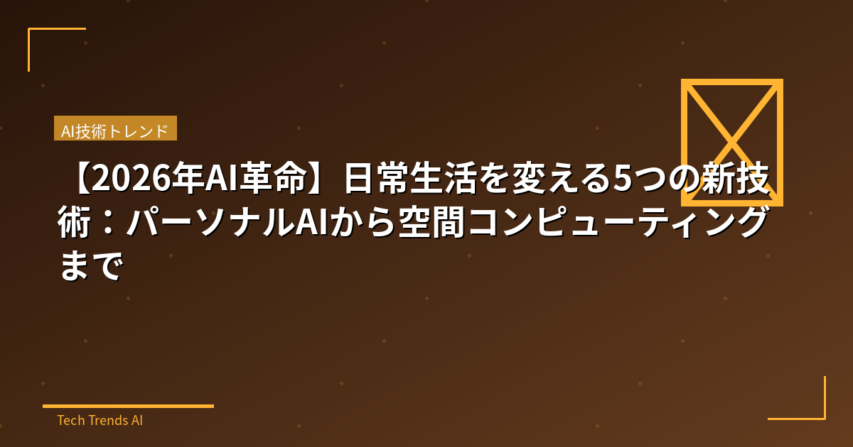 【2026年AI革命】日常生活を変える5つの新技術:パーソナルAIから空間コンピューティングまで