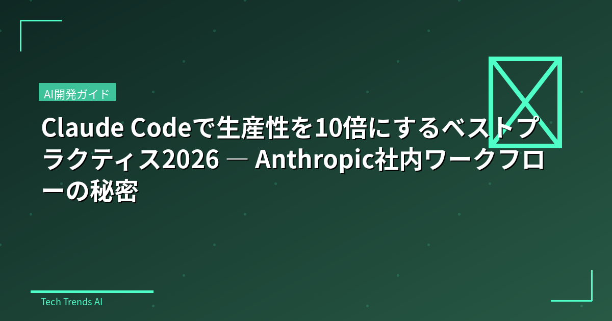 Claude Codeで生産性を10倍にするベストプラクティス2026 — Anthropic社内ワークフローの秘密