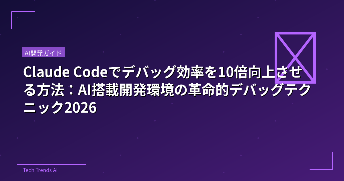 Claude Codeでデバッグ効率を10倍向上させる方法：AI搭載開発環境の革命的デバッグテクニック2026