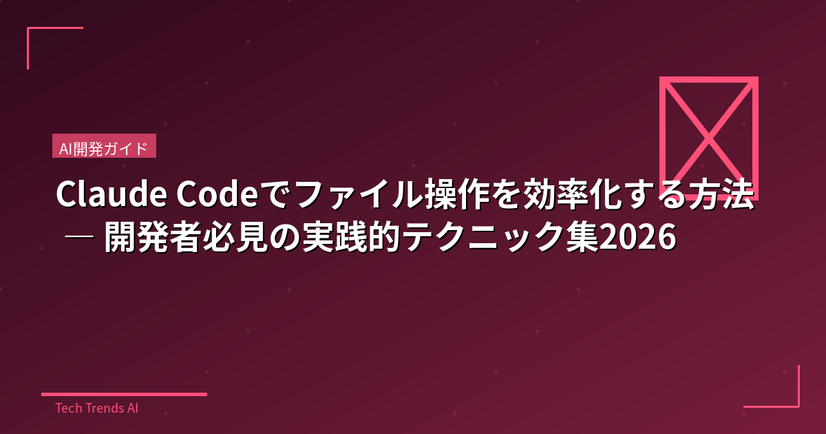 Claude Codeでファイル操作を効率化する方法 — 開発者必見の実践的テクニック集2026