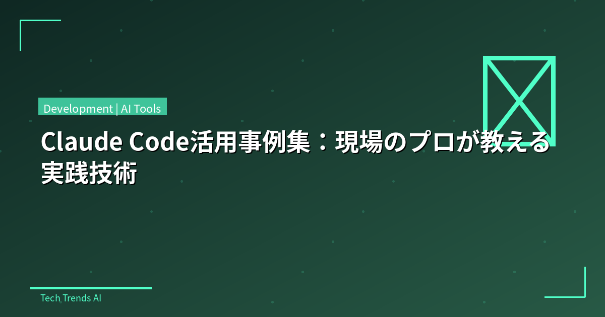 Claude Code活用事例集:現場のプロが教える実践技術