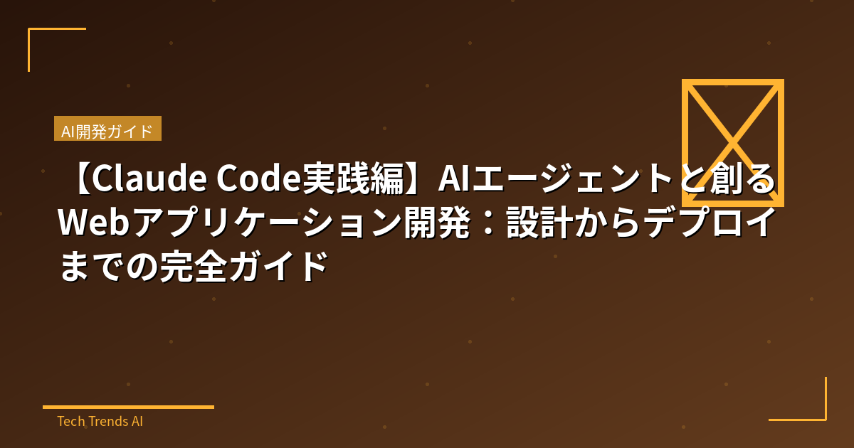 【Claude Code実践編】AIエージェントと創るWebアプリケーション開発:設計からデプロイまでの完全ガイド
