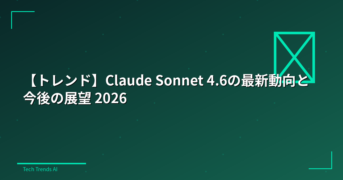 【トレンド】Claude Sonnet 4.6の最新動向と今後の展望 2026