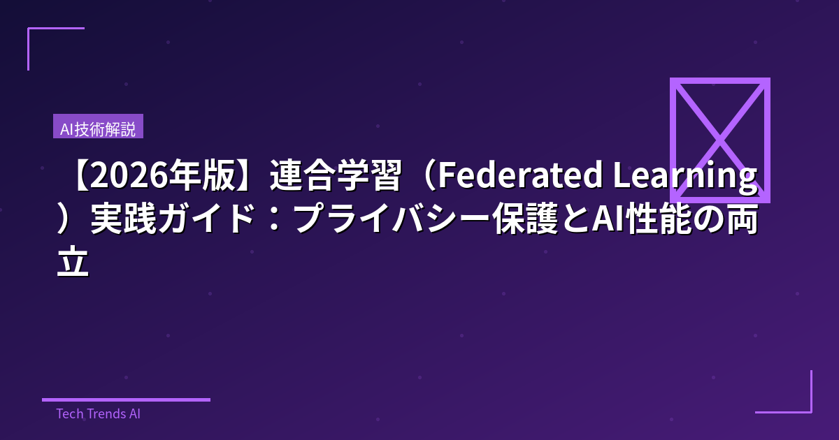 【2026年版】連合学習（Federated Learning）実践ガイド：プライバシー保護とAI性能の両立