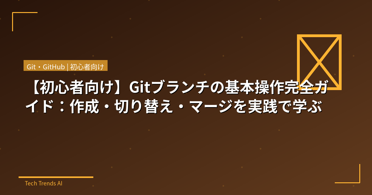 【初心者向け】Gitブランチの基本操作完全ガイド：作成・切り替え・マージを実践で学ぶ
