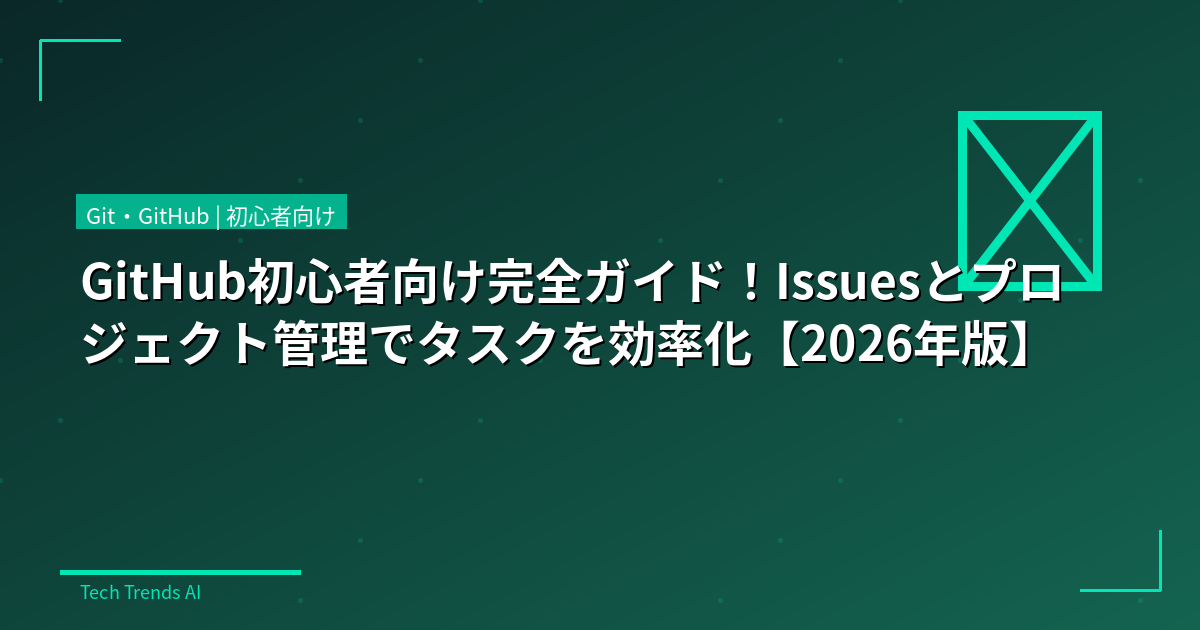 GitHub初心者向け完全ガイド!Issuesとプロジェクト管理でタスクを効率化【2026年版】