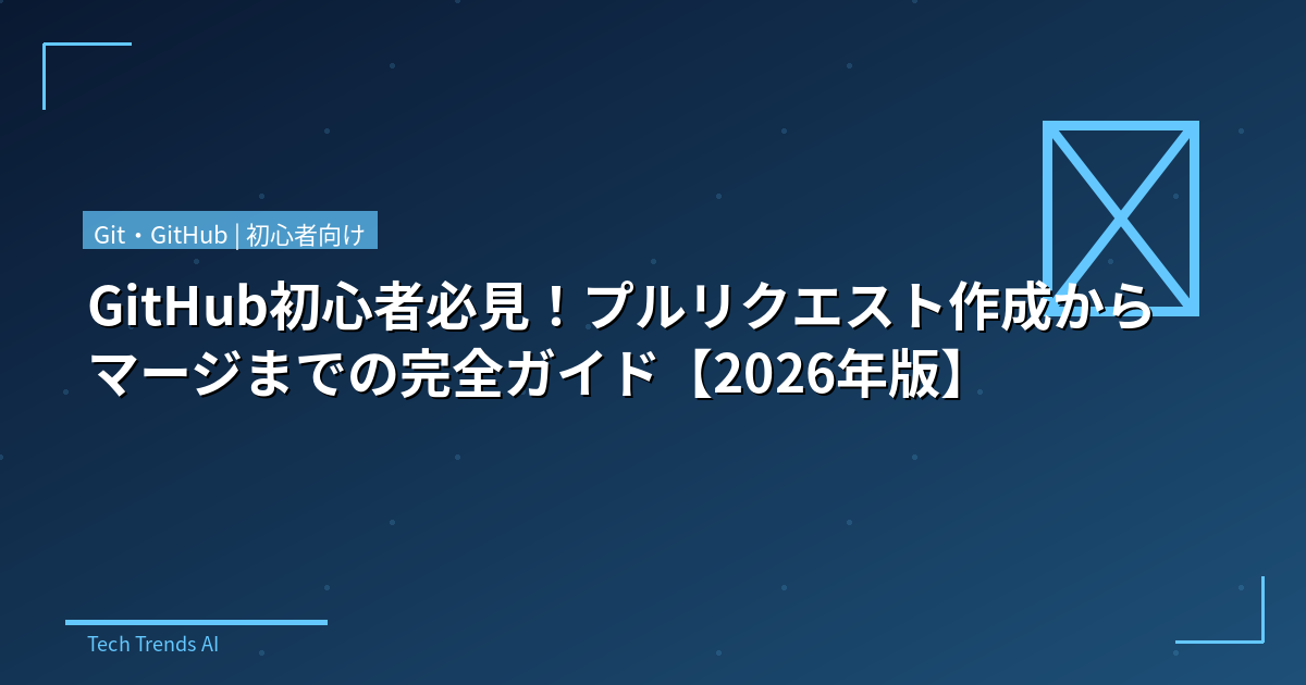 GitHub初心者必見!プルリクエスト作成からマージまでの完全ガイド【2026年版】