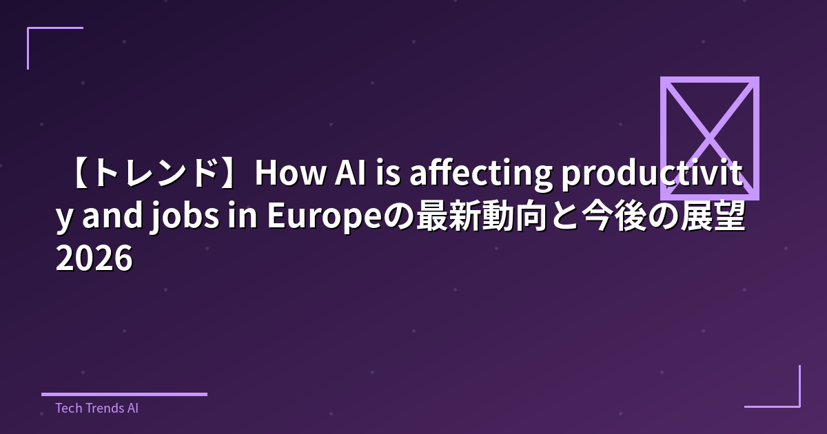 【トレンド】How AI is affecting productivity and jobs in Europeの最新動向と今後の展望 2026