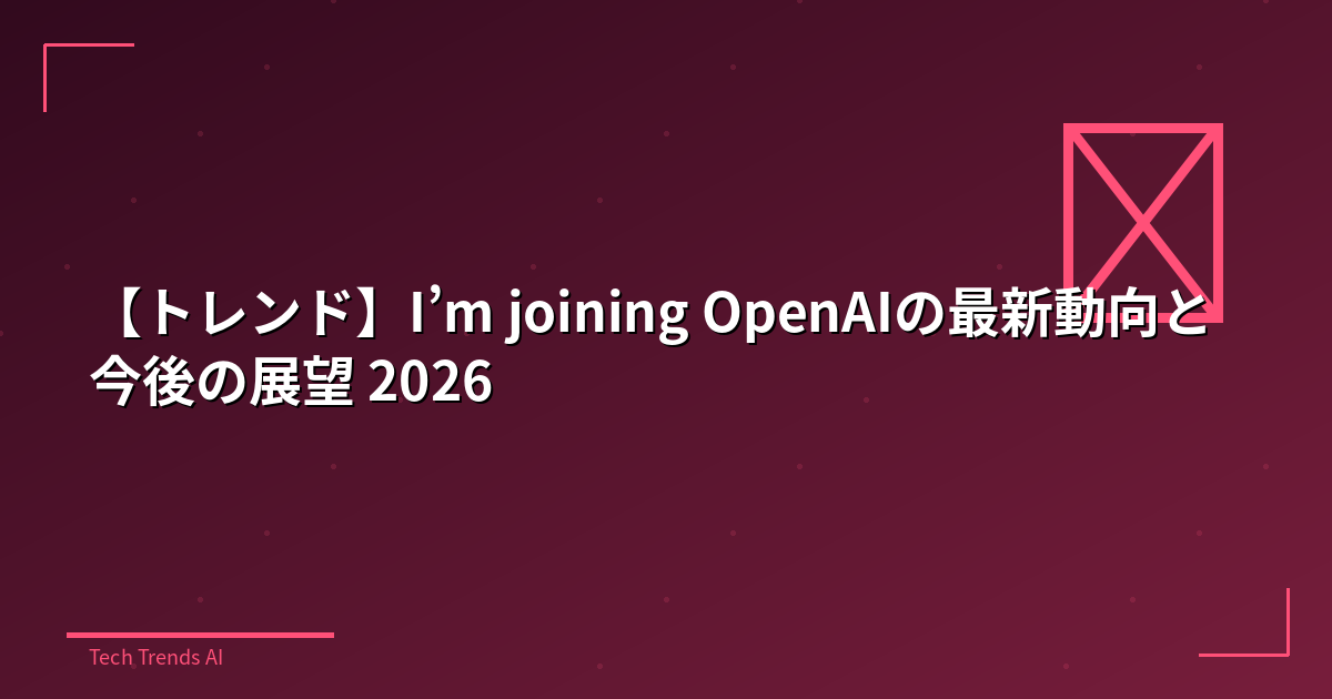 【トレンド】I’m joining OpenAIの最新動向と今後の展望 2026