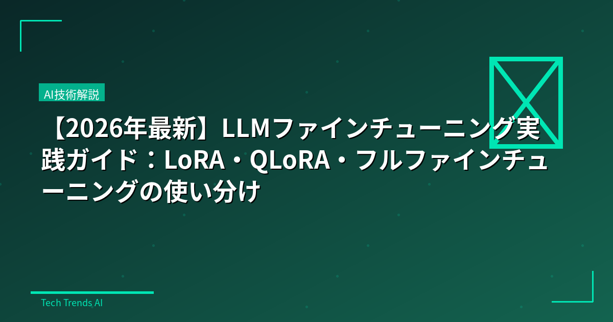 【2026年最新】LLMファインチューニング実践ガイド：LoRA・QLoRA・フルファインチューニングの使い分け