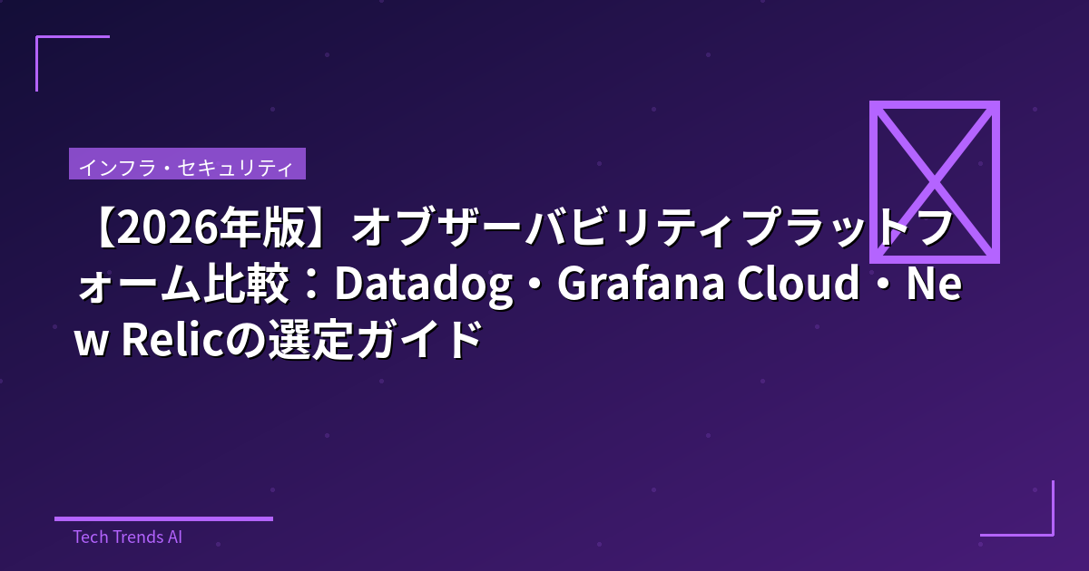 【2026年版】オブザーバビリティプラットフォーム比較：Datadog・Grafana Cloud・New Relicの選定ガイド