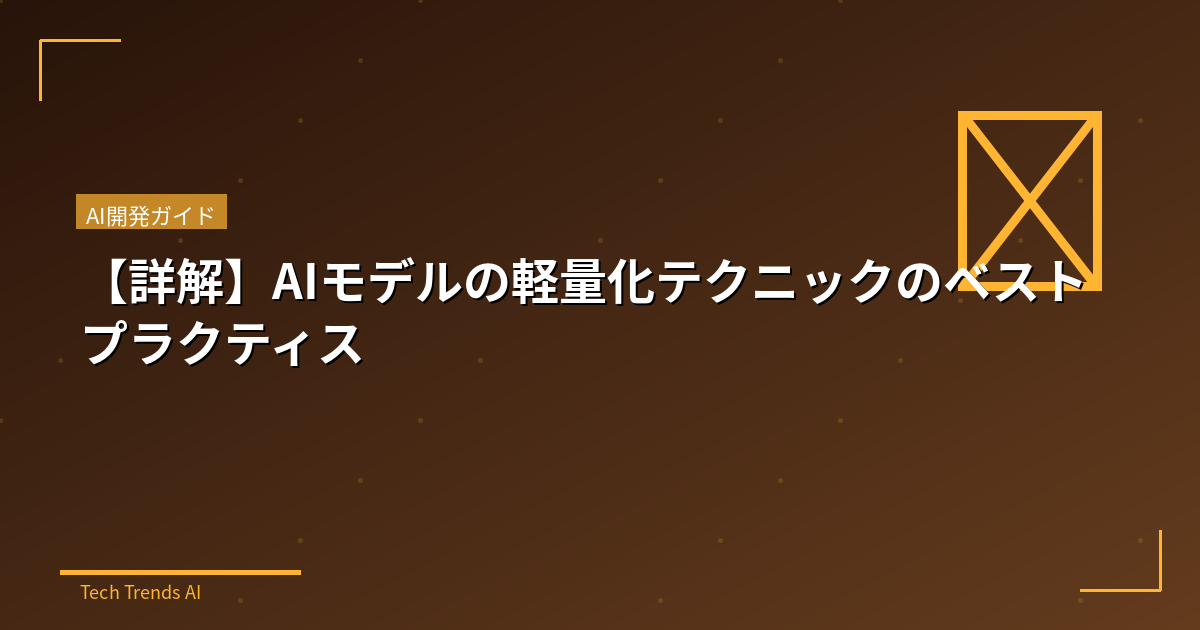 【詳解】AIモデルの軽量化テクニックのベストプラクティス