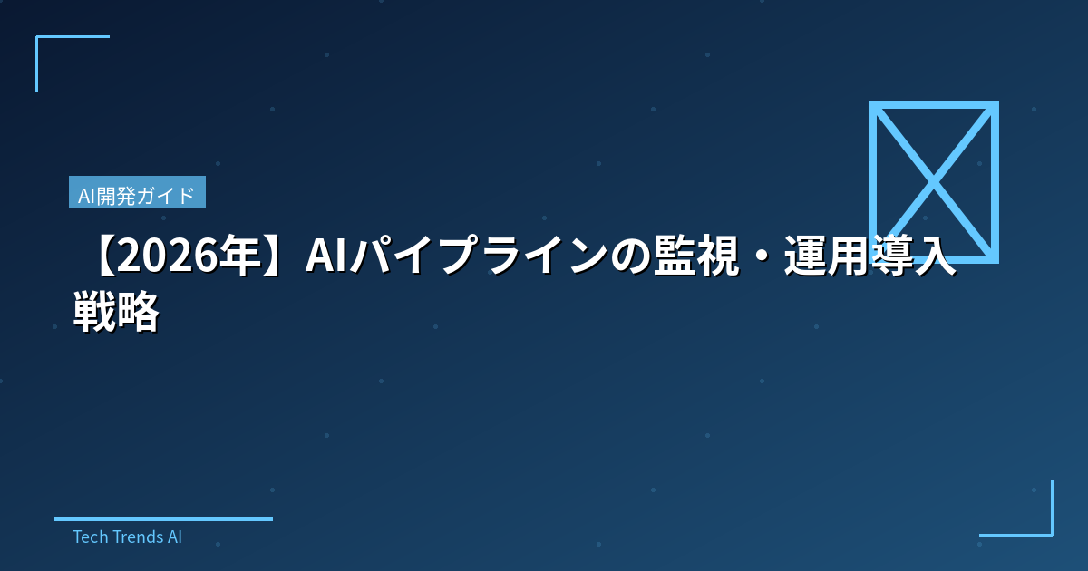 【2026年】AIパイプラインの監視・運用導入戦略