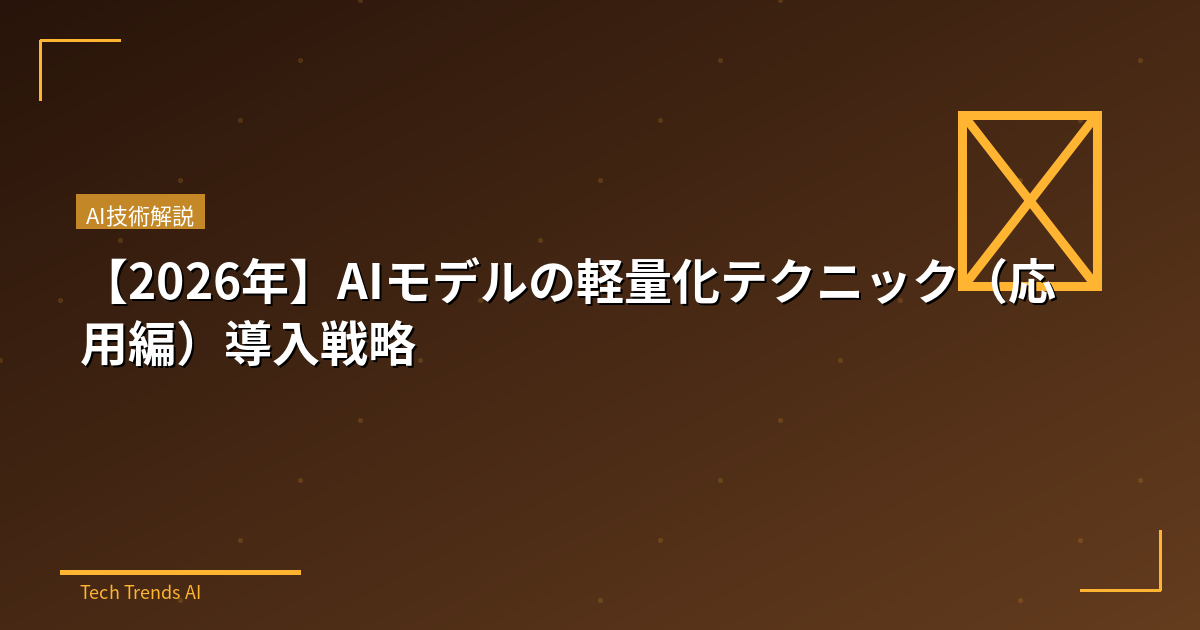 【2026年】AIモデルの軽量化テクニック（応用編）導入戦略