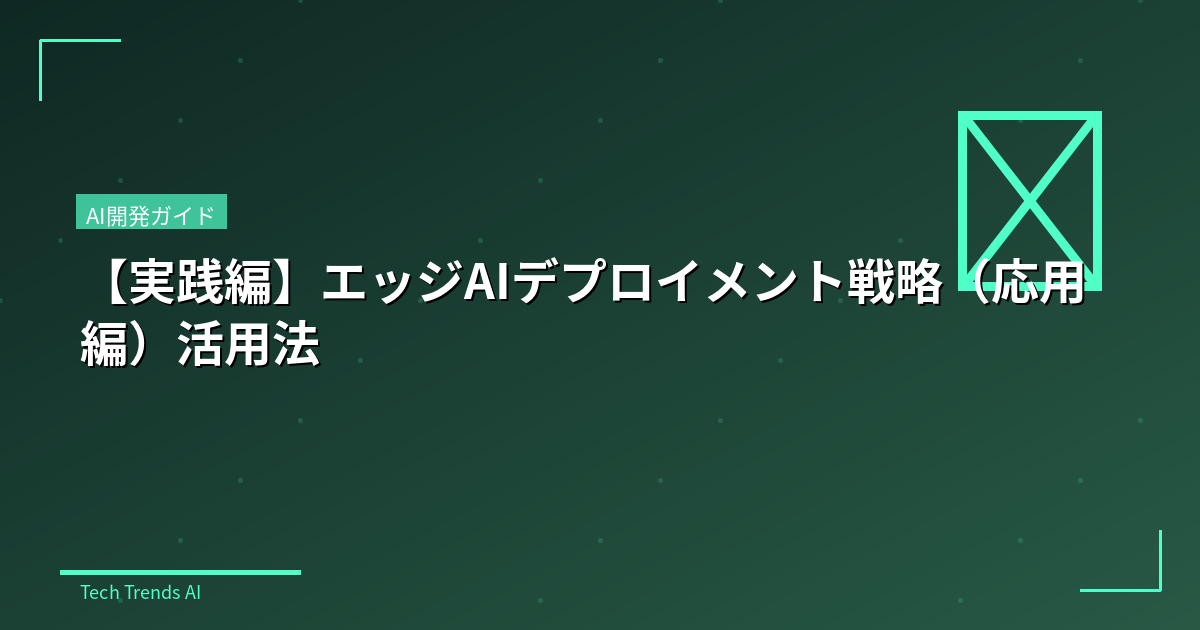 【実践編】エッジAIデプロイメント戦略(応用編)活用法