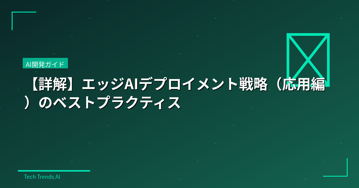 【詳解】エッジAIデプロイメント戦略（応用編）のベストプラクティス