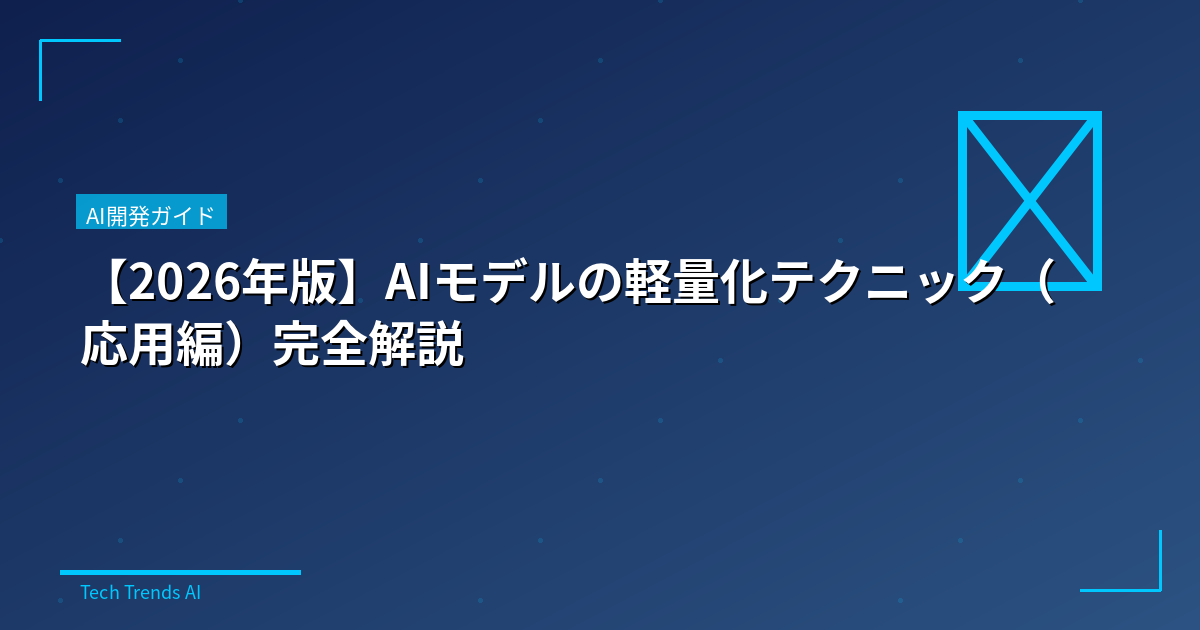 【2026年版】AIモデルの軽量化テクニック（応用編）完全解説
