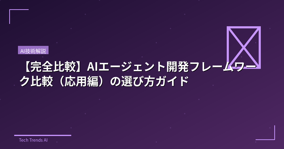 【完全比較】AIエージェント開発フレームワーク比較（応用編）の選び方ガイド