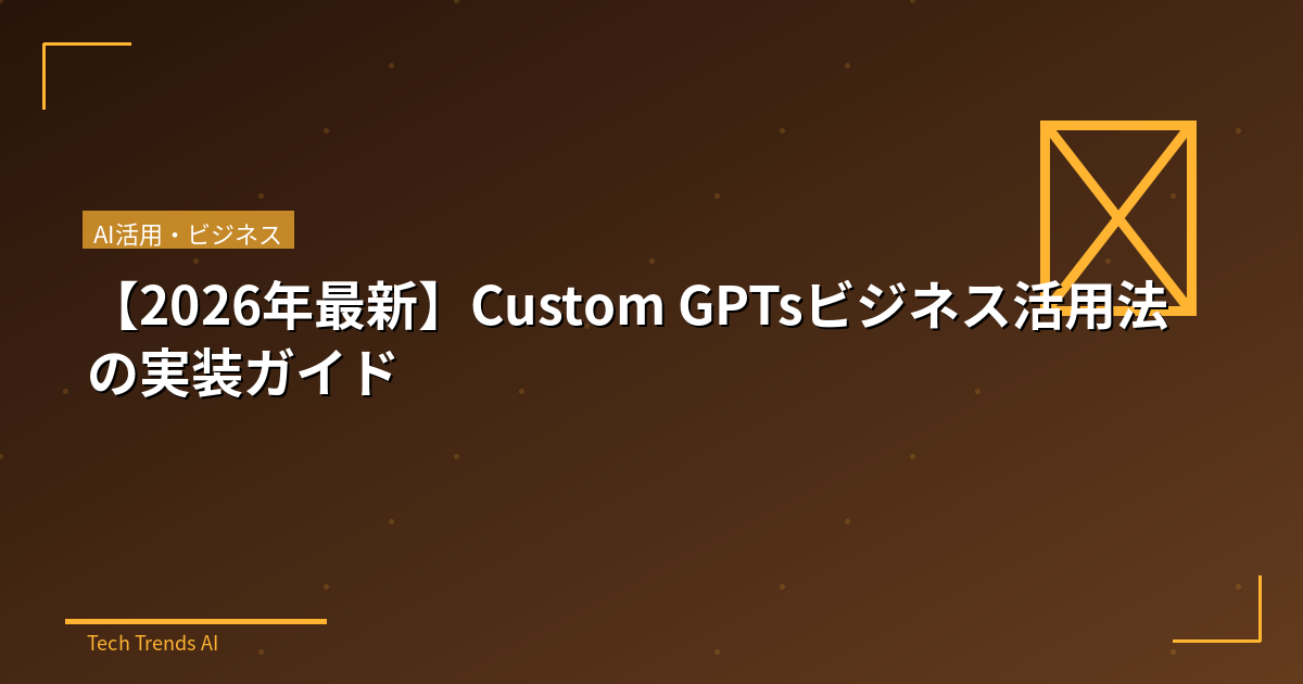 【2026年最新】Custom GPTsビジネス活用法の実装ガイド