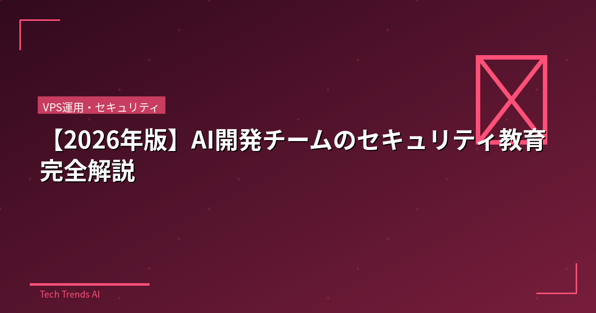 【2026年版】AI開発チームのセキュリティ教育完全解説