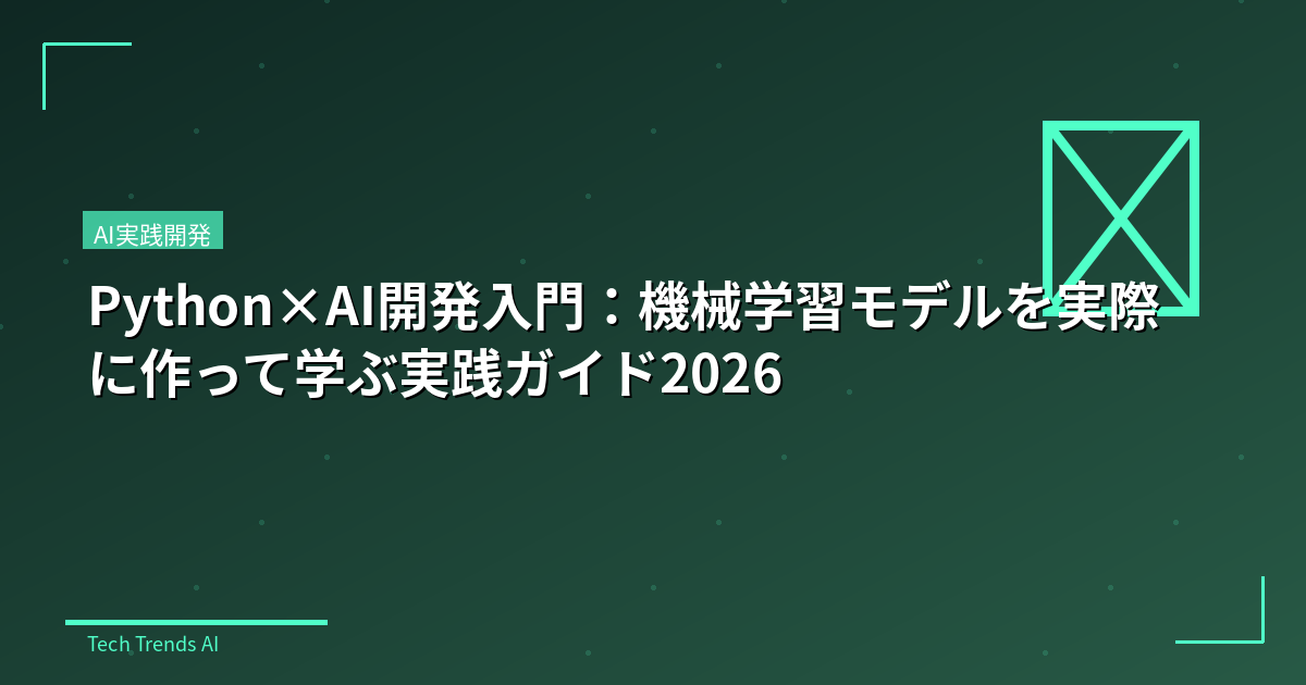Python×AI開発入門:機械学習モデルを実際に作って学ぶ実践ガイド2026