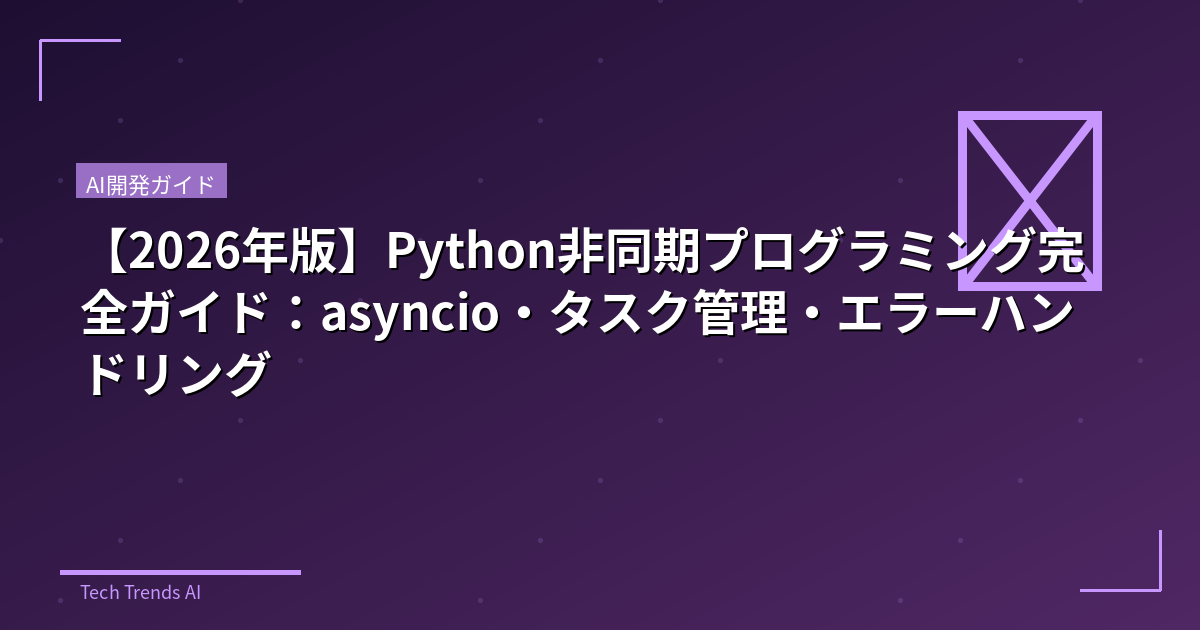【2026年版】Python非同期プログラミング完全ガイド：asyncio・タスク管理・エラーハンドリング