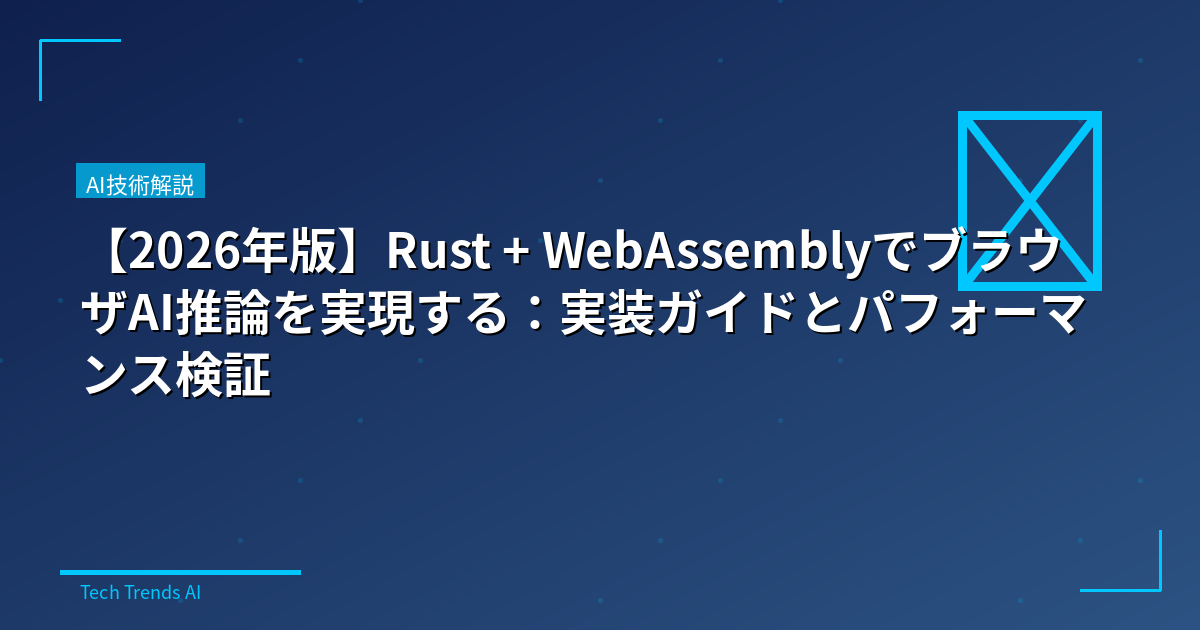 【2026年版】Rust + WebAssemblyでブラウザAI推論を実現する：実装ガイドとパフォーマンス検証
