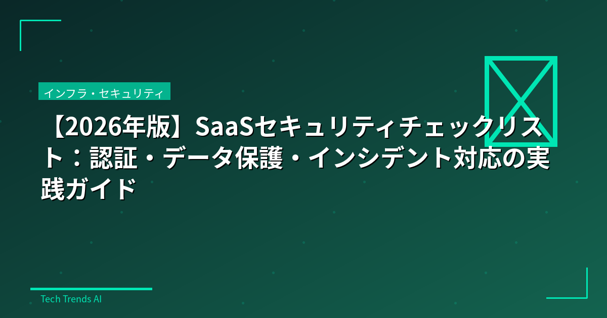 【2026年版】SaaSセキュリティチェックリスト：認証・データ保護・インシデント対応の実践ガイド