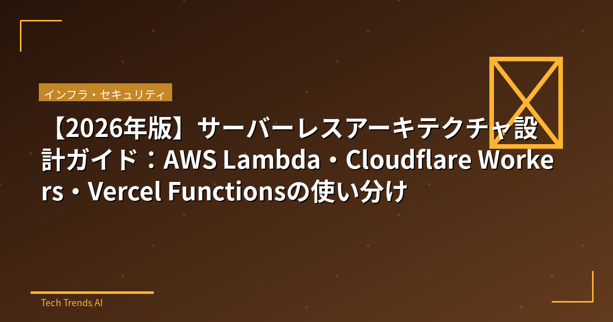 【2026年版】サーバーレスアーキテクチャ設計ガイド：AWS Lambda・Cloudflare Workers・Vercel Functionsの使い分け