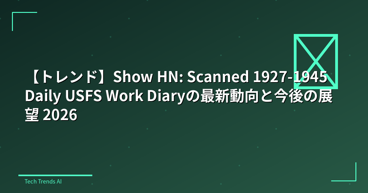 【トレンド】Show HN: Scanned 1927-1945 Daily USFS Work Diaryの最新動向と今後の展望 2026