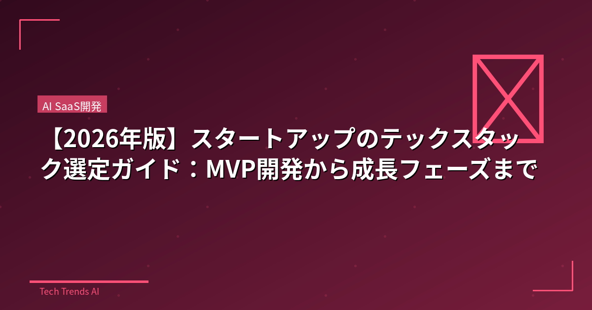 【2026年版】スタートアップのテックスタック選定ガイド：MVP開発から成長フェーズまで