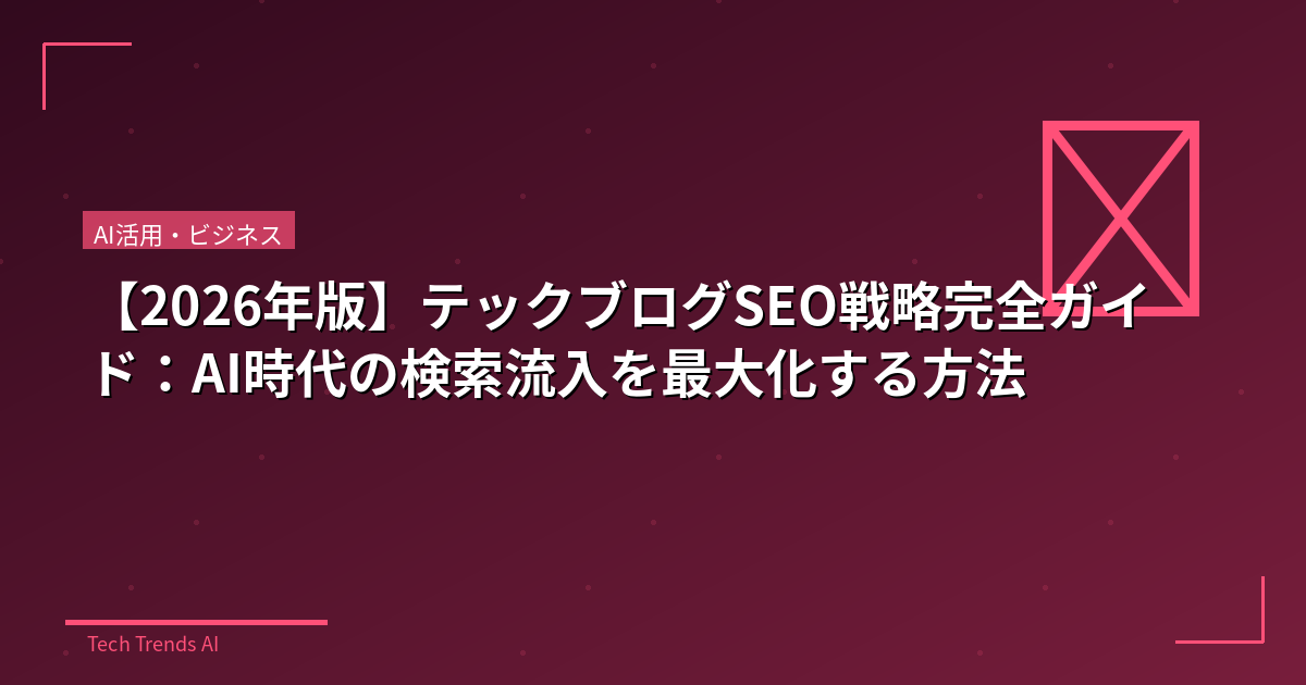 【2026年版】テックブログSEO戦略完全ガイド：AI時代の検索流入を最大化する方法