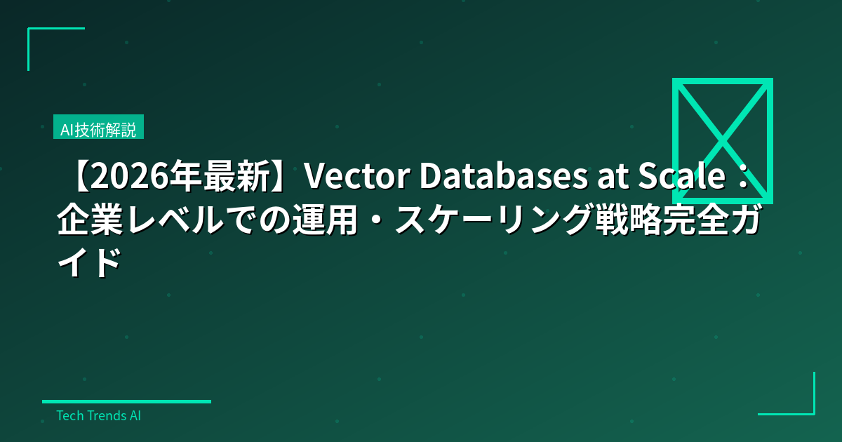 【2026年最新】Vector Databases at Scale:企業レベルでの運用・スケーリング戦略完全ガイド