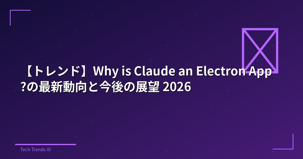 【トレンド】Why is Claude an Electron App?の最新動向と今後の展望 2026