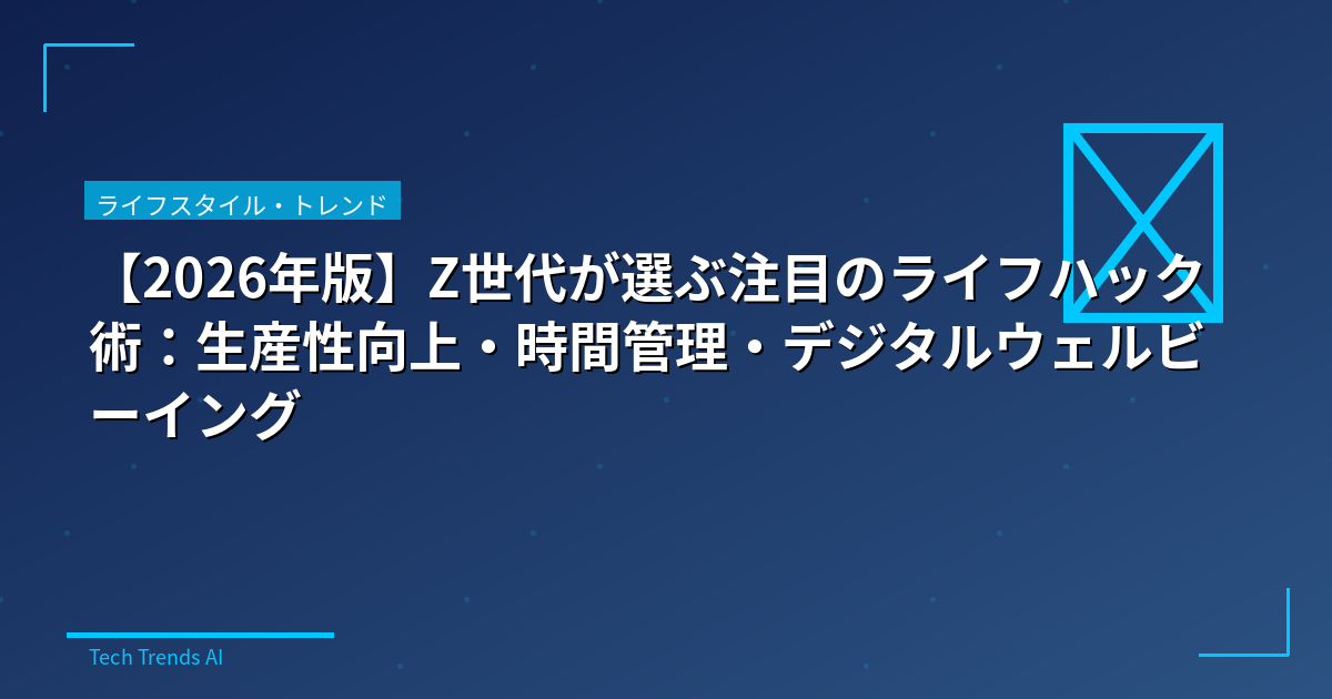 【2026年版】Z世代が選ぶ注目のライフハック術:生産性向上・時間管理・デジタルウェルビーイング