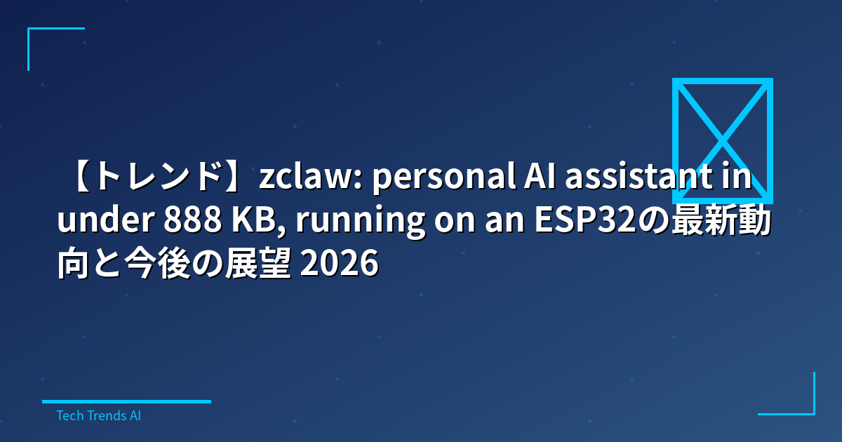 【トレンド】zclaw: personal AI assistant in under 888 KB, running on an ESP32の最新動向と今後の展望 2026