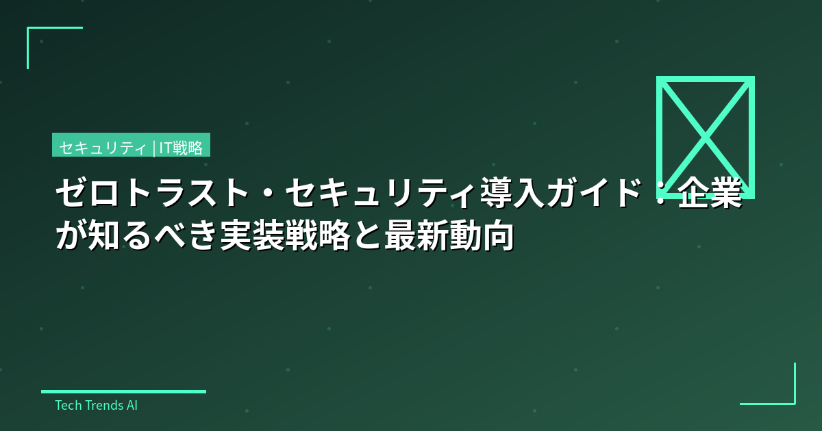ゼロトラスト・セキュリティ導入ガイド:企業が知るべき実装戦略と最新動向